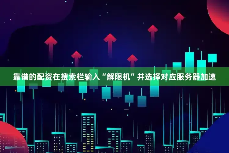 靠谱的配资在搜索栏输入“解限机”并选择对应服务器加速