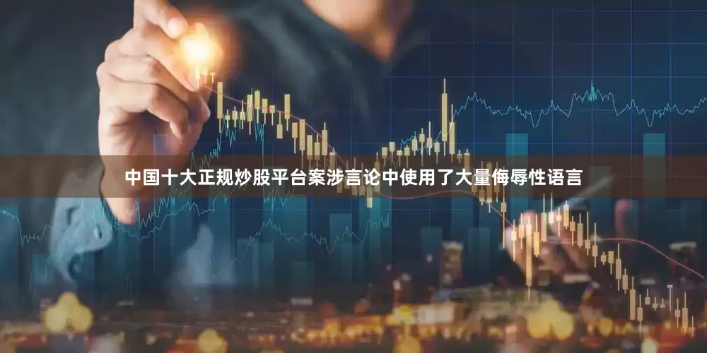中国十大正规炒股平台案涉言论中使用了大量侮辱性语言