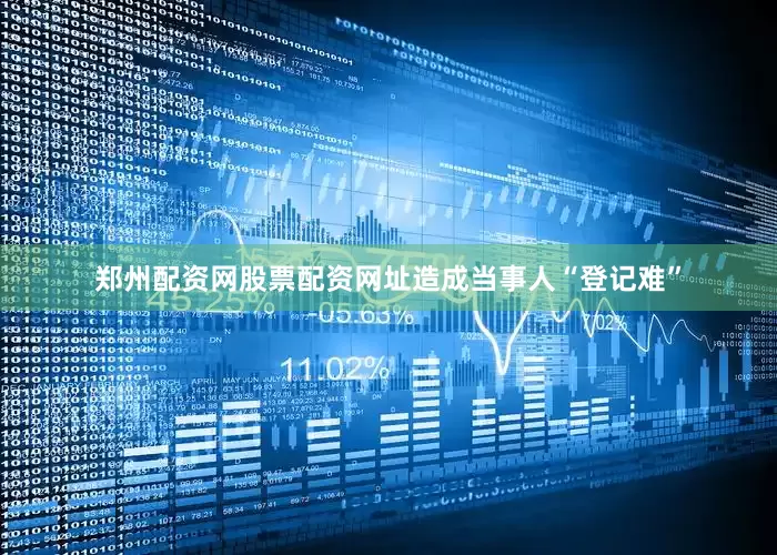 郑州配资网股票配资网址造成当事人“登记难”