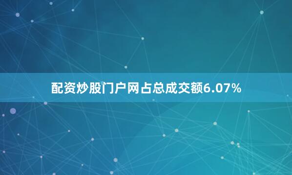 配资炒股门户网占总成交额6.07%