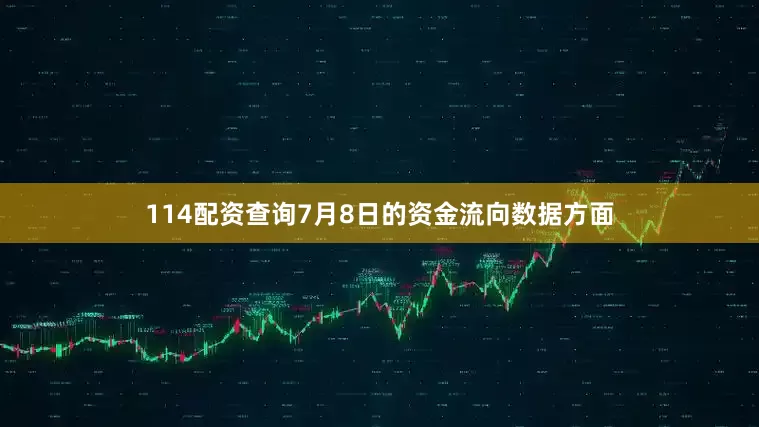 114配资查询7月8日的资金流向数据方面