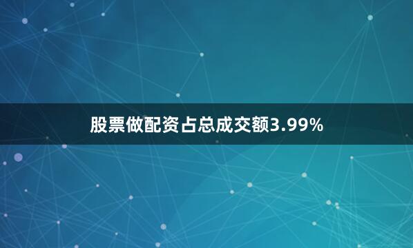 股票做配资占总成交额3.99%
