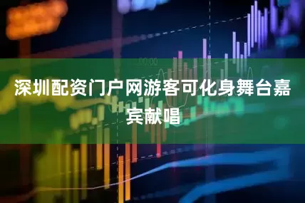 深圳配资门户网游客可化身舞台嘉宾献唱