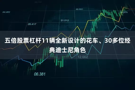 五倍股票杠杆11辆全新设计的花车、30多位经典迪士尼角色