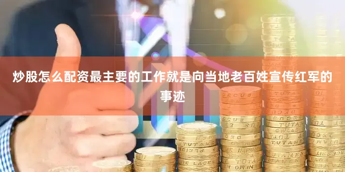 炒股怎么配资最主要的工作就是向当地老百姓宣传红军的事迹
