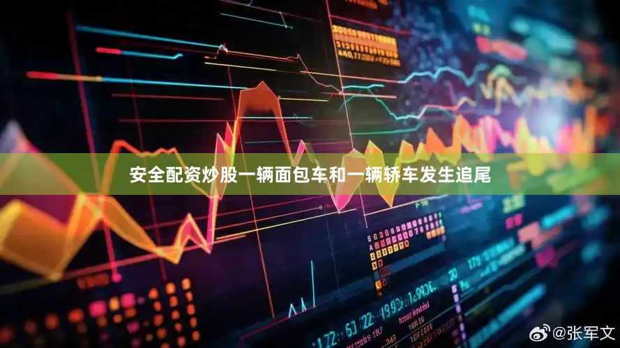 安全配资炒股一辆面包车和一辆轿车发生追尾