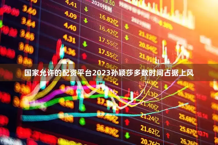 国家允许的配资平台2023孙颖莎多数时间占据上风