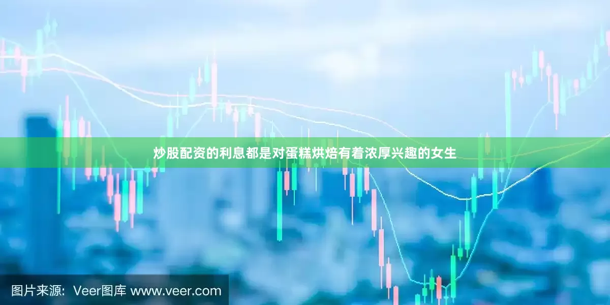 炒股配资的利息都是对蛋糕烘焙有着浓厚兴趣的女生