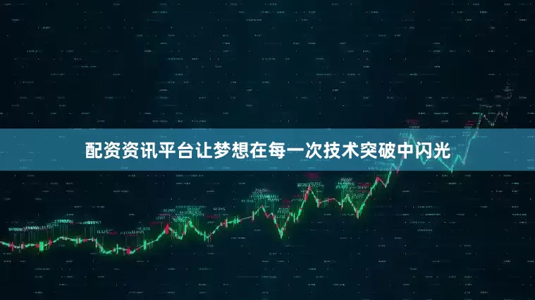 配资资讯平台让梦想在每一次技术突破中闪光