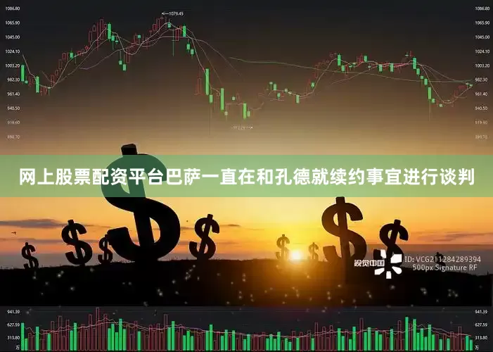 网上股票配资平台巴萨一直在和孔德就续约事宜进行谈判
