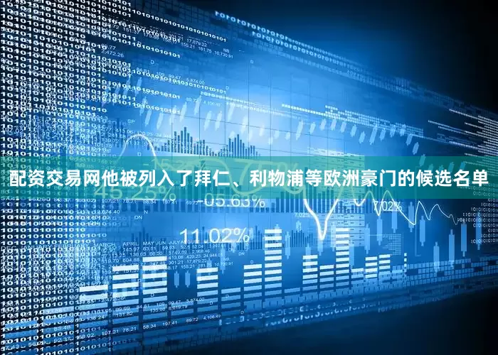 配资交易网他被列入了拜仁、利物浦等欧洲豪门的候选名单