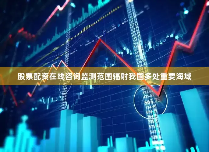 股票配资在线咨询监测范围辐射我国多处重要海域