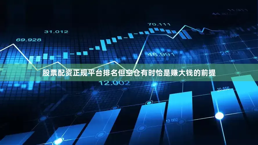 股票配资正规平台排名但空仓有时恰是赚大钱的前提