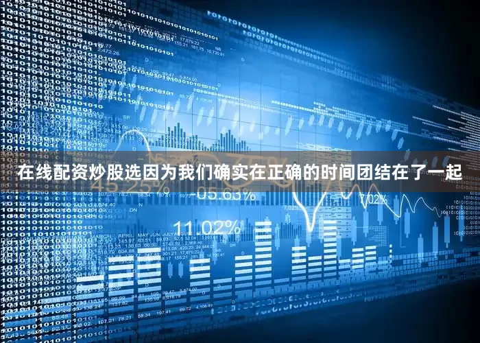 在线配资炒股选因为我们确实在正确的时间团结在了一起