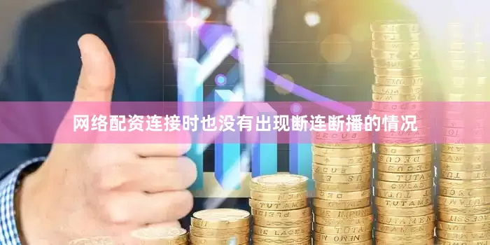 网络配资连接时也没有出现断连断播的情况