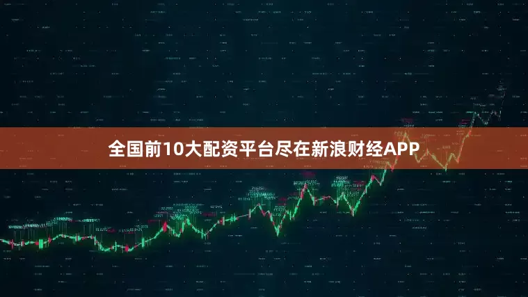 全国前10大配资平台尽在新浪财经APP