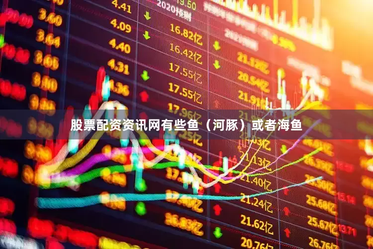 股票配资资讯网有些鱼（河豚）或者海鱼