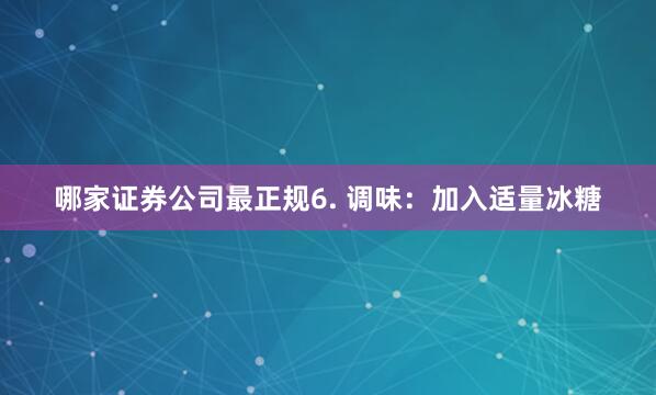 哪家证券公司最正规6. 调味：加入适量冰糖