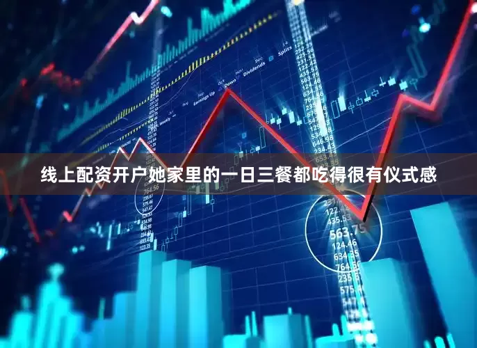 线上配资开户她家里的一日三餐都吃得很有仪式感