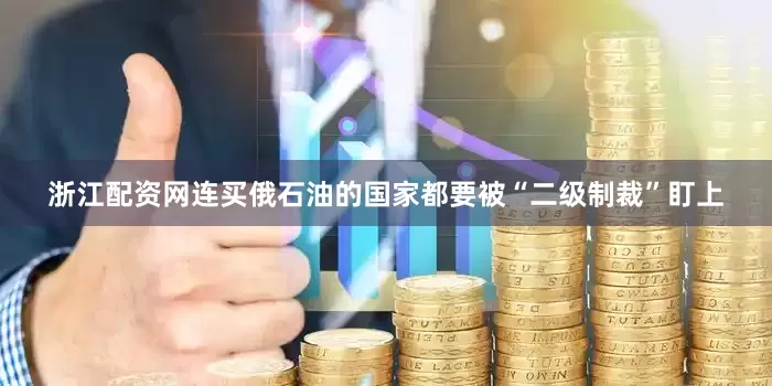 浙江配资网连买俄石油的国家都要被“二级制裁”盯上