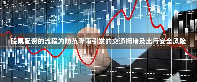 股票配资的流程为防范降雨引发的交通拥堵及出行安全风险