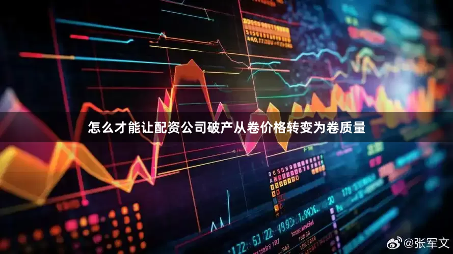 怎么才能让配资公司破产从卷价格转变为卷质量