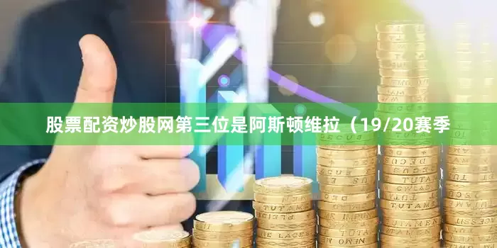 股票配资炒股网第三位是阿斯顿维拉（19/20赛季
