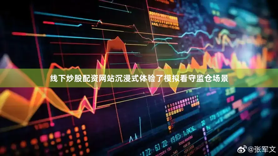 线下炒股配资网站沉浸式体验了模拟看守监仓场景